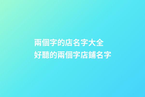 兩個字的店名字大全 好聽的兩個字店鋪名字-第1張-店鋪起名-玄機派